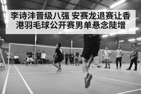 李诗沣晋级八强 安赛龙退赛让香港羽毛球公开赛男单悬念陡增