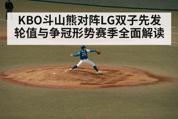 KBO斗山熊对阵LG双子先发轮值与争冠形势赛季全面解读