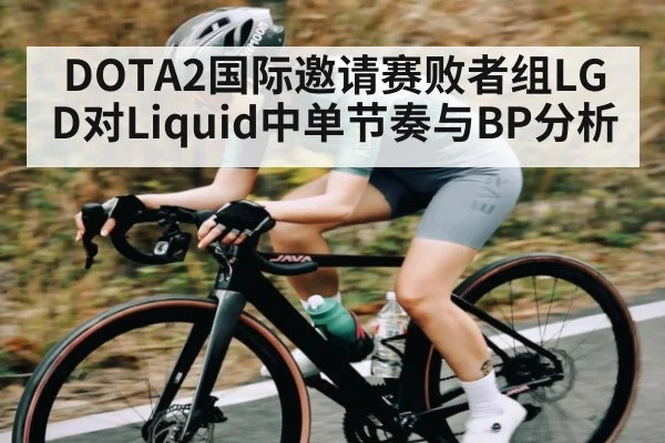 DOTA2国际邀请赛败者组LGD对Liquid中单节奏与BP分析