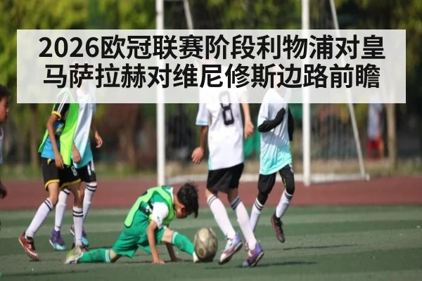 2026欧冠联赛阶段利物浦对皇马萨拉赫对维尼修斯边路前瞻