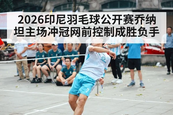 2026印尼羽毛球公开赛乔纳坦主场冲冠网前控制成胜负手