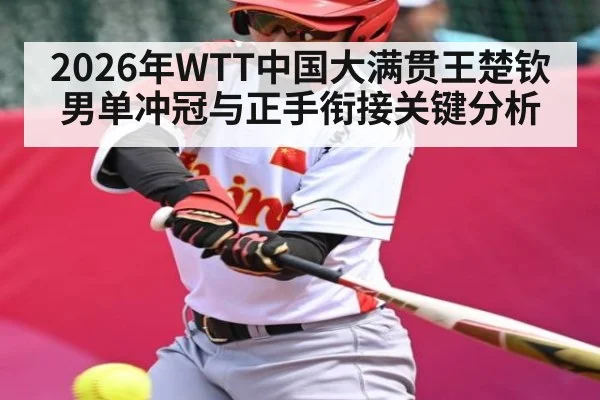 2026年WTT中国大满贯王楚钦男单冲冠与正手衔接关键分析